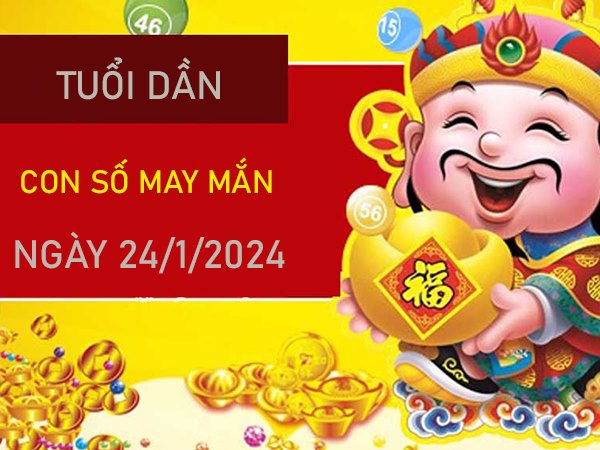 Con số may mắn tuổi Dần 24/1/2024 – Hôm nay đánh con gì?